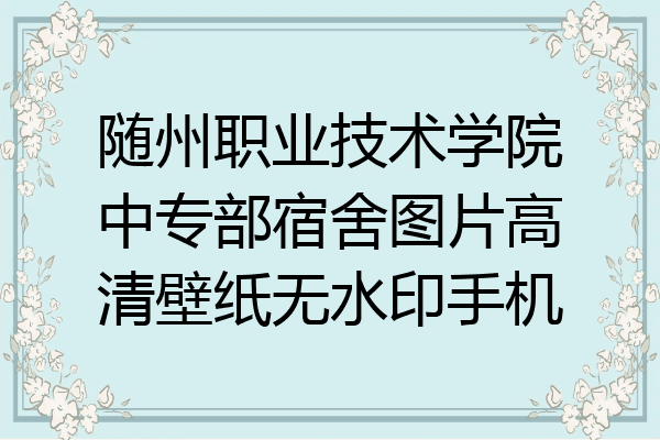 随州职业技术学院中专部宿舍图片高清壁纸无水印手机