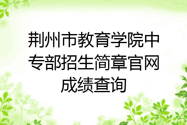 荆州市教育学院中专部招生简章官网成绩查询