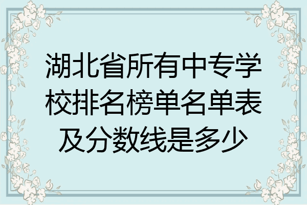 湖北省所有中专学校排名榜单名单表及分数线是多少