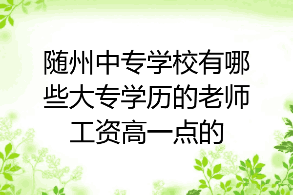 随州中专学校有哪些大专学历的老师工资高一点的