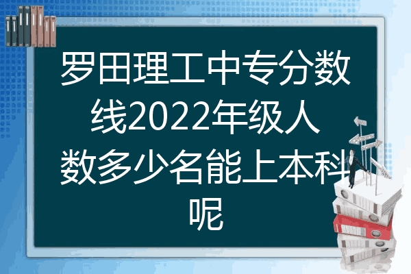 罗田理工中专分数线2022年级人数多少名能上本科呢