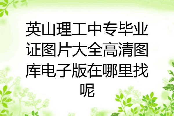 英山理工中专毕业证图片大全高清图库电子版在哪里找呢
