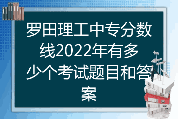 罗田理工中专分数线2022年有多少个考试题目和答案