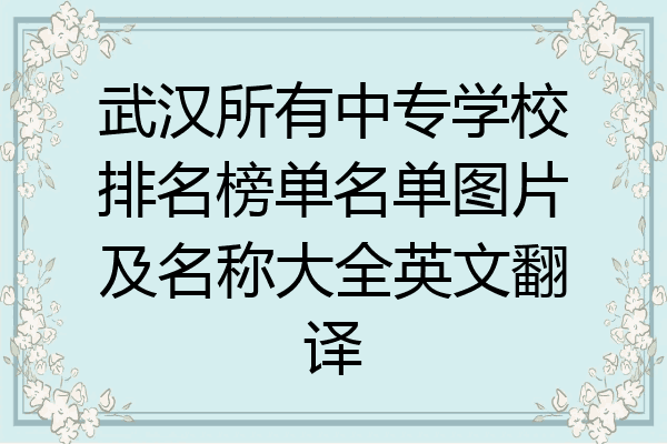 武汉所有中专学校排名榜单名单图片及名称大全英文翻译