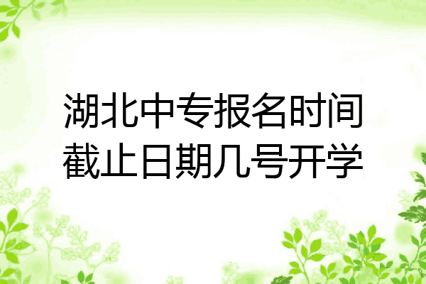 湖北中专报名时间截止日期几号开学