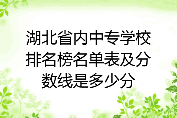 湖北省内中专学校排名榜名单表及分数线是多少分