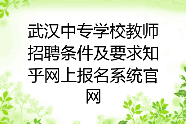 武汉中专学校教师招聘条件及要求知乎网上报名系统官网