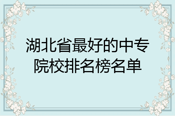 湖北省最好的中专院校排名榜名单