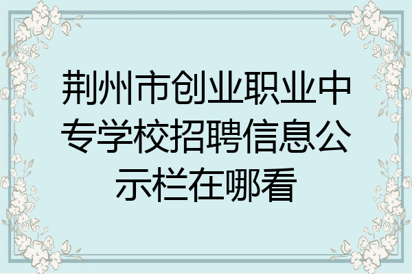 荆州市创业职业中专学校招聘信息公示栏在哪看