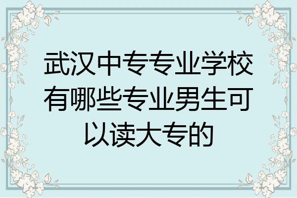 武汉中专专业学校有哪些专业男生可以读大专的