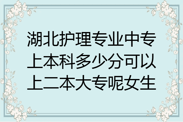 湖北护理专业中专上本科多少分可以上二本大专呢女生