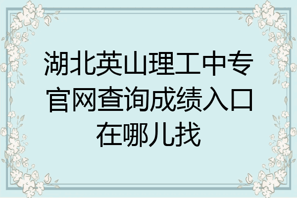 湖北英山理工中专官网查询成绩入口在哪儿找