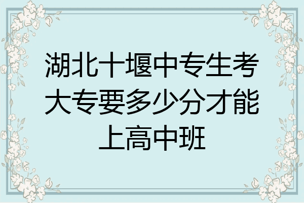 湖北十堰中专生考大专要多少分才能上高中班