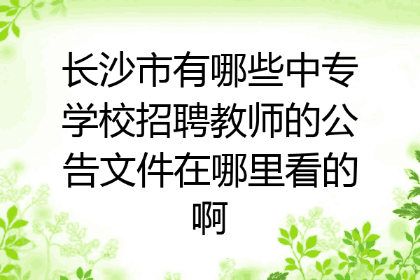 长沙市有哪些中专学校招聘教师的公告文件在哪里看的啊