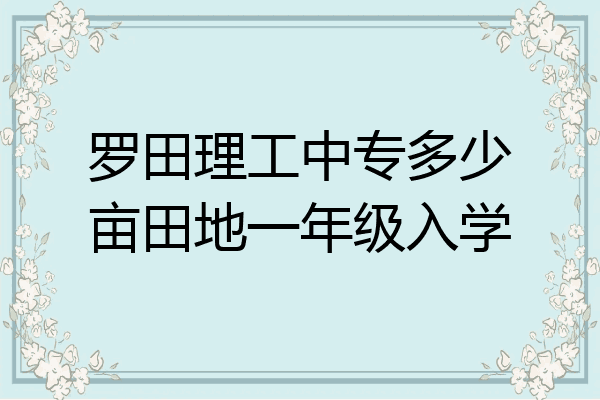 罗田理工中专多少亩田地一年级入学