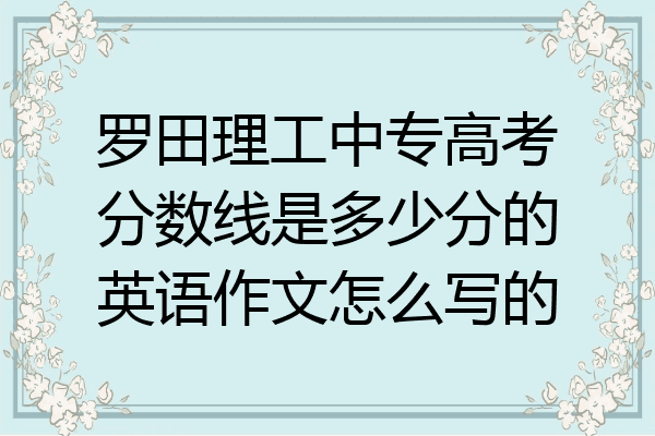 罗田理工中专高考分数线是多少分的英语作文怎么写的