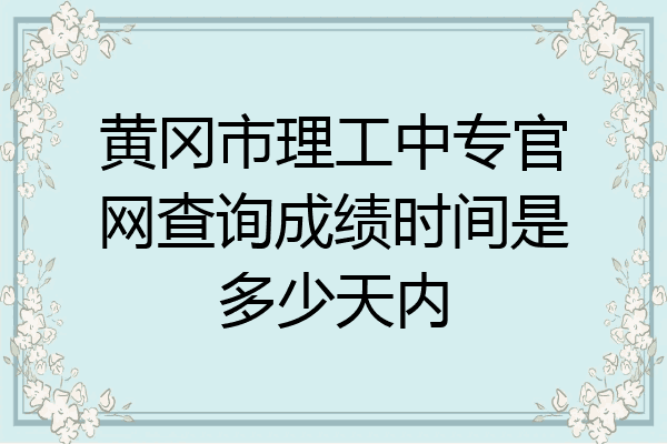 黄冈市理工中专官网查询成绩时间是多少天内