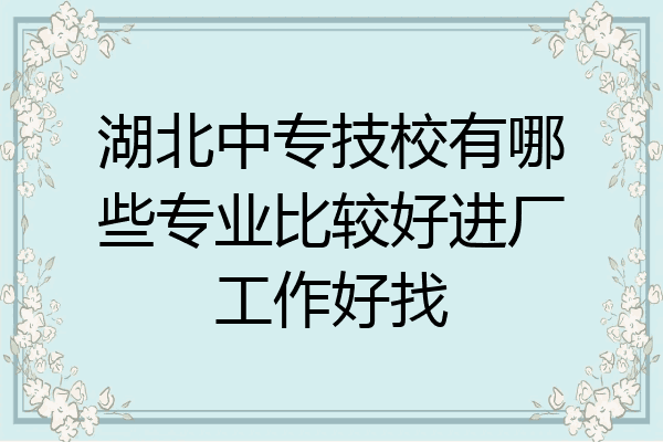 湖北中专技校有哪些专业比较好进厂工作好找