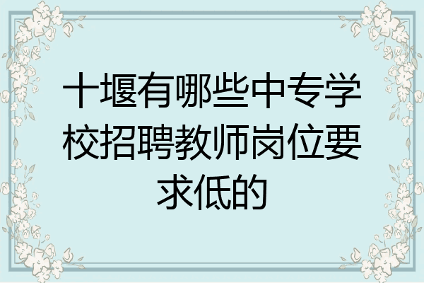 十堰有哪些中专学校招聘教师岗位要求低的
