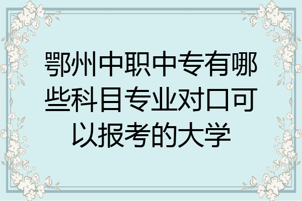 鄂州中职中专有哪些科目专业对口可以报考的大学