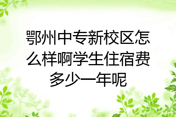 鄂州中专新校区怎么样啊学生住宿费多少一年呢