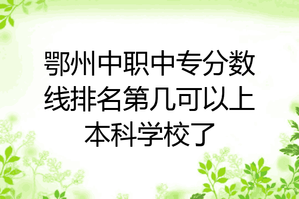 鄂州中职中专分数线排名第几可以上本科学校了