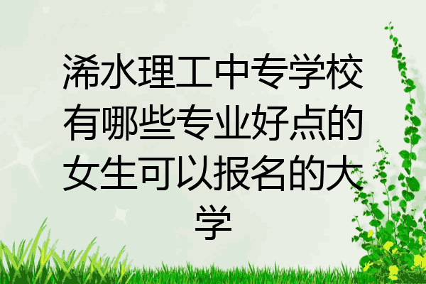 浠水理工中专学校有哪些专业好点的女生可以报名的大学
