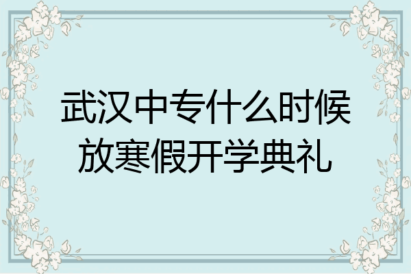 武汉中专什么时候放寒假开学典礼
