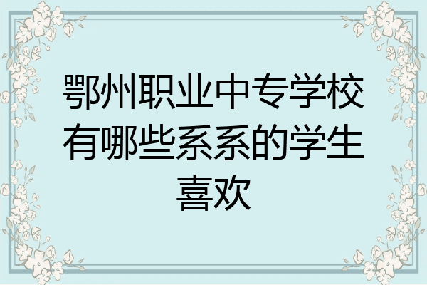 鄂州职业中专学校有哪些系系的学生喜欢