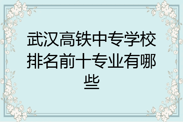 武汉高铁中专学校排名前十专业有哪些