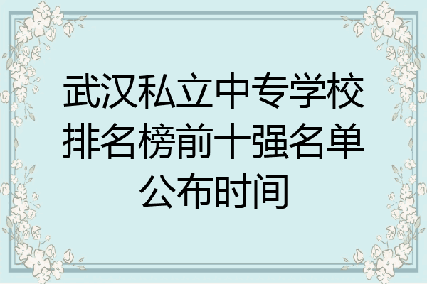 武汉私立中专学校排名榜前十强名单公布时间