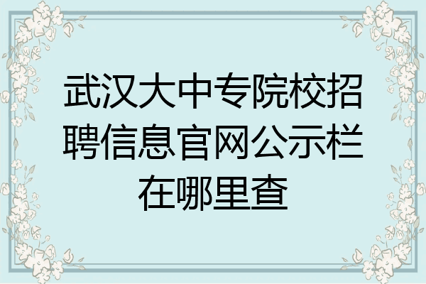 武汉大中专院校招聘信息官网公示栏在哪里查