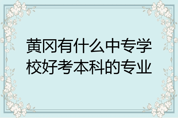 黄冈有什么中专学校好考本科的专业