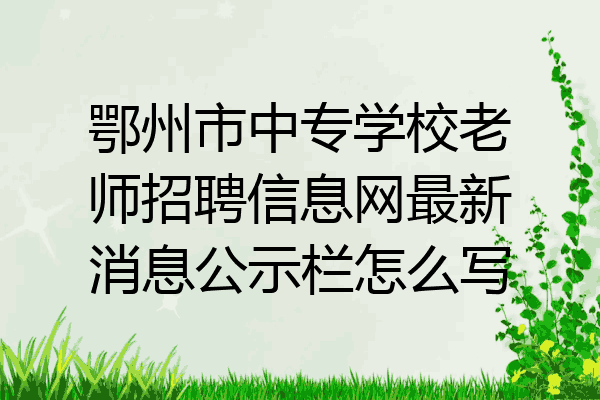 鄂州市中专学校老师招聘信息网最新消息公示栏怎么写