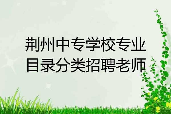 荆州中专学校专业目录分类招聘老师