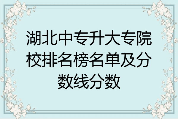 湖北中专升大专院校排名榜名单及分数线分数