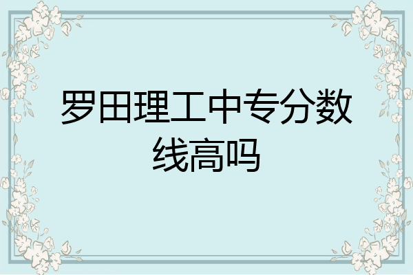 罗田理工中专分数线高吗