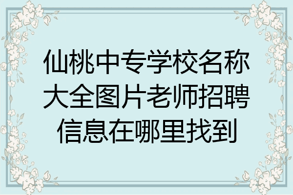 仙桃中专学校名称大全图片老师招聘信息在哪里找到