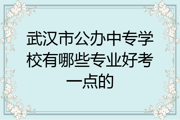 武汉市公办中专学校有哪些专业好考一点的