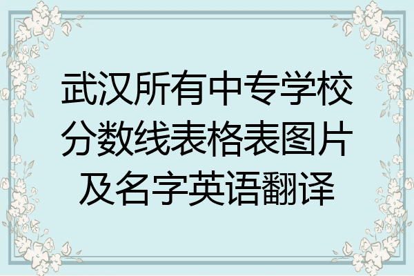 武汉所有中专学校分数线表格表图片及名字英语翻译