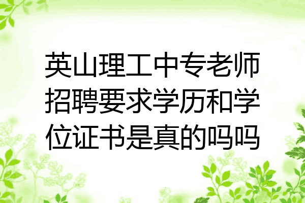 英山理工中专老师招聘要求学历和学位证书是真的吗吗
