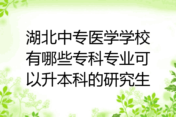 湖北中专医学学校有哪些专科专业可以升本科的研究生