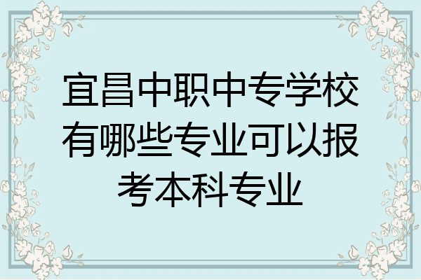 宜昌中职中专学校有哪些专业可以报考本科专业