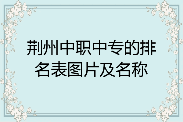 荆州中职中专的排名表图片及名称