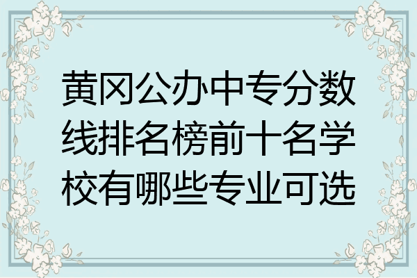黄冈公办中专分数线排名榜前十名学校有哪些专业可选