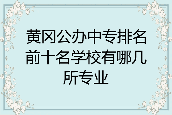 黄冈公办中专排名前十名学校有哪几所专业