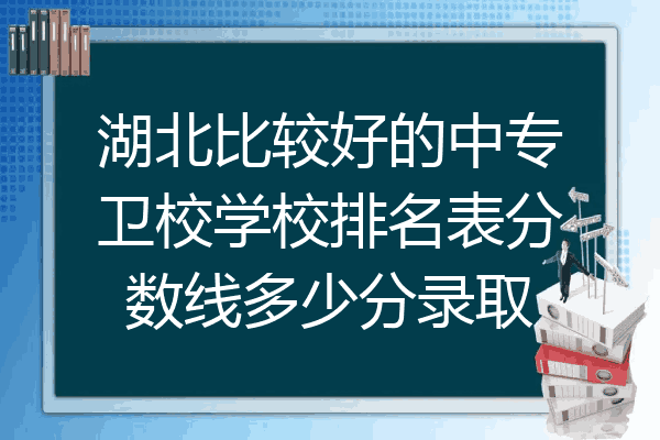 湖北比较好的中专卫校学校排名表分数线多少分录取