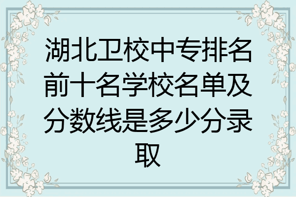 湖北卫校中专排名前十名学校名单及分数线是多少分录取