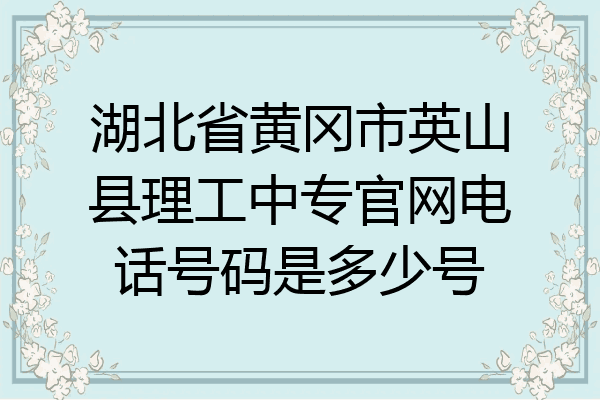 湖北省黄冈市英山县理工中专官网电话号码是多少号