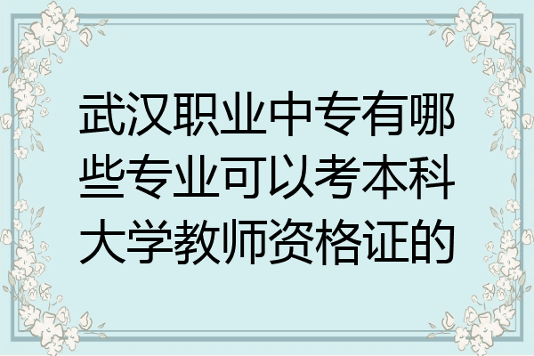 武汉职业中专有哪些专业可以考本科大学教师资格证的